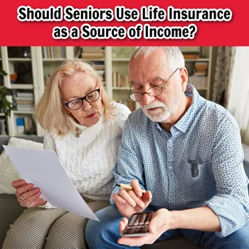 Should Seniors Use Life Insurance as a Source of Income? Should Seniors Use Life Insurance as a Source of Income?