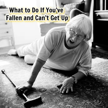 What to Do If You’ve Fallen and Can’t Get Up What to Do If You’ve Fallen and Can’t Get Up