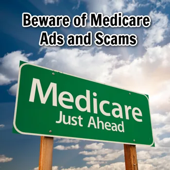 Beware of Medicare Ads and Scams Beware of Medicare Ads and Scams
