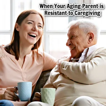When Your Aging Parent is Resistant to Caregiving When Your Aging Parent is Resistant to Caregiving