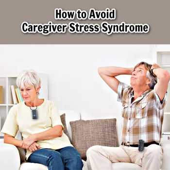 How to Avoid Caregiver Stress Syndrome How to Avoid Caregiver Stress Syndrome