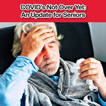 COVID Isn’t Over: An Update for Seniors COVID Isn’t Over: An Update for Seniors