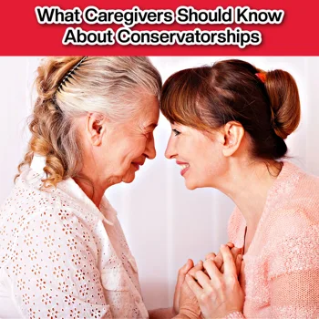 What Caregivers Should Know About Conservatorships What Caregivers Should Know About Conservatorships