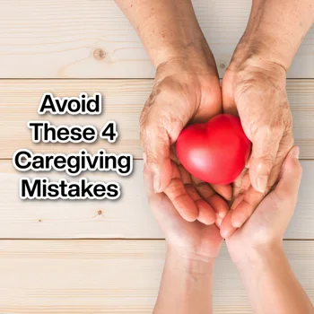 Avoid These 4 Caregiving Mistakes Avoid These 4 Caregiving Mistakes