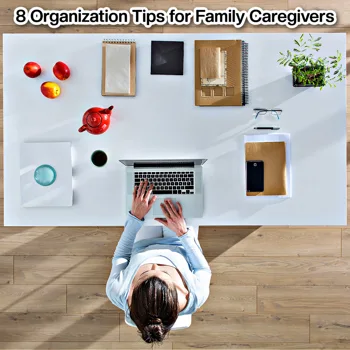8 Organization Tips for Family Caregivers 8 Organization Tips for Family Caregivers